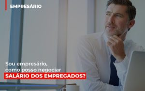 Sou Empresario Como Posso Negociar Salario Dos Empregados Contabilidade No Rio De Janeiro Rj | Carvalho Contadores Blog - Carvalho Contadores