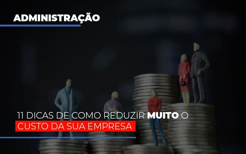 11 Dicas De Como Reduzir Muito O Custo Da Sua Empresa - Carvalho Contadores