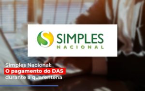 Simples Nacional O Pagamento Do Das Durante A Quarentena - Carvalho Contadores