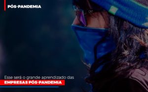 Esse Sera O Grande Aprendizado Das Empresas Pos Pandemia - Carvalho Contadores