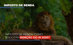 Imposto De Renda Como Solicitar Isencao Do Ir 2020 - Carvalho Contadores