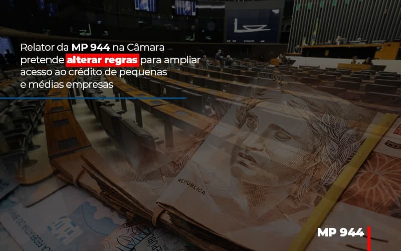 Relator Da Mp 944 Na Camara Pretende Alterar Regras Para Ampliar Acesso Ao Credito De Pequenas E Medias Empresas - Carvalho Contadores