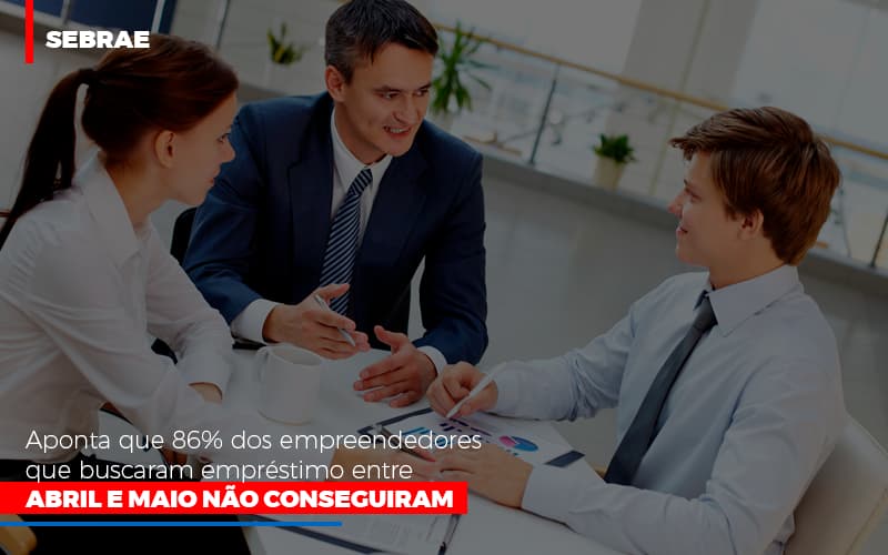 Sebrae Aponta Que 86 Dos Empreendedores Que Buscaram Emprestimo Entre Abril E Maio Nao Conseguiram - Carvalho Contadores