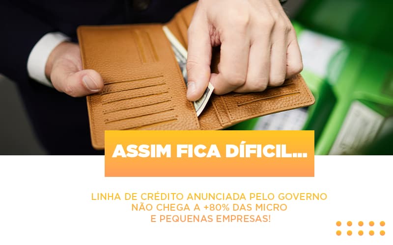 Assim Fica Dificil Linha De Credito Anunciada Pelo Governo Nao Chega A 80 Das Micro E Pequenas Empresas - Carvalho Contadores