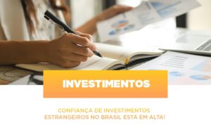 Confianca De Investimentos Estrangeiros No Brasil Esta Em Alta - Carvalho Contadores