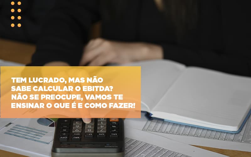 Tem Lucrado Mas Nao Sabe Calcular O Ebitda Nao Se Preocupe Vamos Te Ensinar O Que E E Como Fazer - Carvalho Contadores