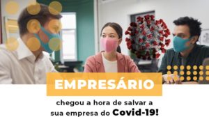 Empresario Chegou A Hora De Salvar A Sua Empresa Do Covid 19 - Carvalho Contadores