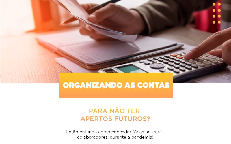 Organizando As Contas Para Nao Ter Apertos Futuros Entao Entenda Como Conceder Ferias Aos Seus Colaboradores Durante A Pandemia Abrir Empresa Simples - Carvalho Contadores