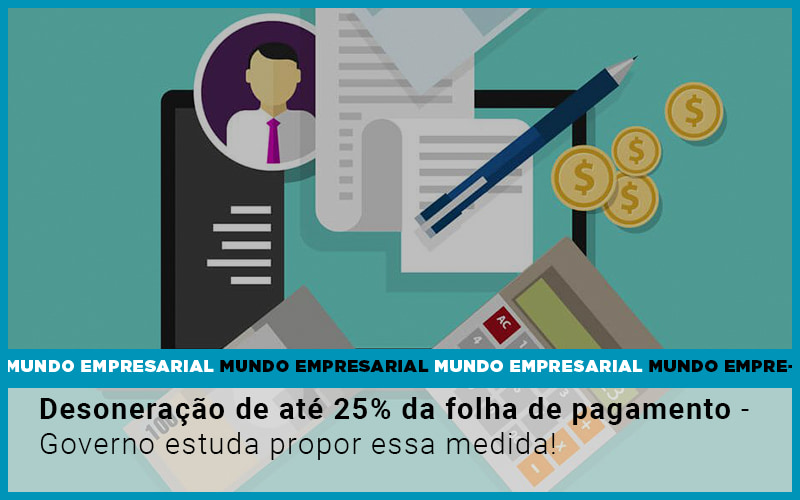 Desoneracao De Ate 25 Da Folha De Pagamento Governo Estuda Propor Essa Medida - Carvalho Contadores