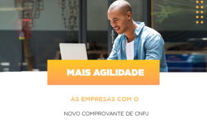 Mais Agilidade As Empresa Com O Novo Comprovante De Cnpj - Carvalho Contadores