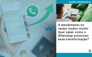 O Atendimento No Varejo Mudou Muito Quer Saber Como O Whatsapp Promoveu Essa Transformacao - Carvalho Contadores
