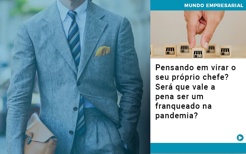 Pensando Em Virar O Seu Proprio Chefe Sera Que Vale A Pena Ser Um Franqueado Na Pandemia - Carvalho Contadores