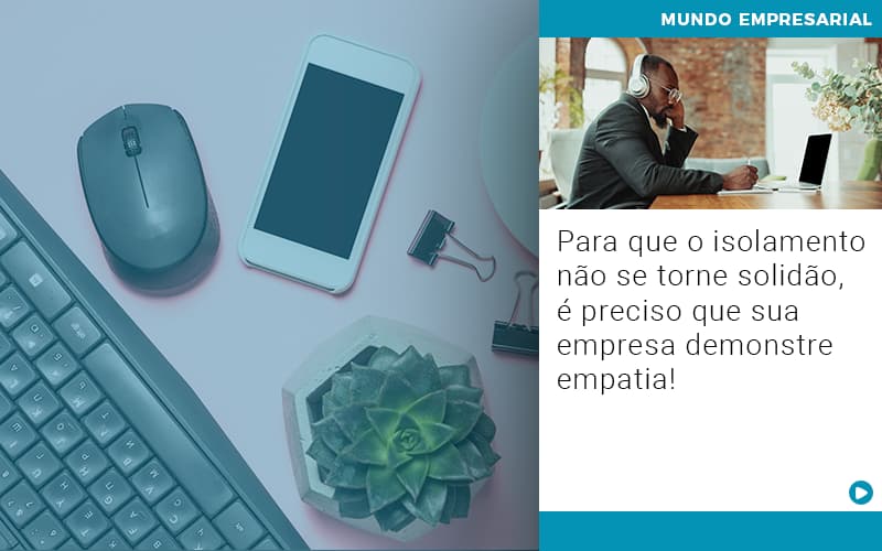 Para Que O Isolamento Nao Se Torne Solidao E Preciso Que Sua Empresa Demonstre Empatia - Carvalho Contadores