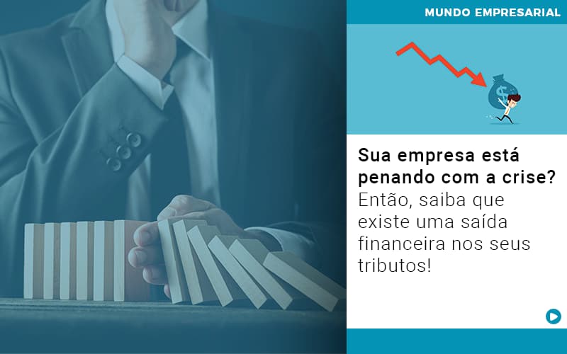 Sua Empresa Esta Penando Com A Crise Entao Saiba Que Existe Uma Saida Financeira Nos Seus Tributos - Carvalho Contadores