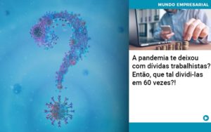 A Pandemia Te Deixou Com Dividas Trabalhistas Entao Que Tal Dividi Las Em 60 Vezes - Carvalho Contadores