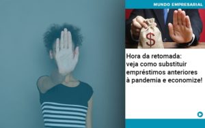 Hora Da Retomada Veja Como Substituir Emprestimos Anteriores A Pandemia E Economize - Carvalho Contadores