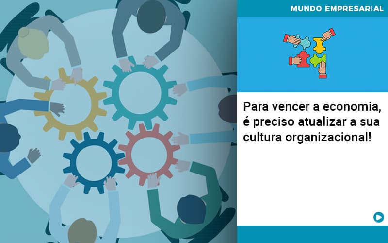 Para Vencer A Economia E Preciso Atualizar A Sua Cultura Organizacional - Carvalho Contadores