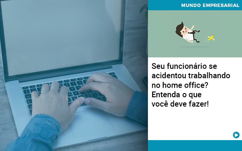 Seu Funcionario Se Acidentou Trabalhando No Home Office Entenda O Que Voce Pode Fazer Abrir Empresa Simples - Carvalho Contadores