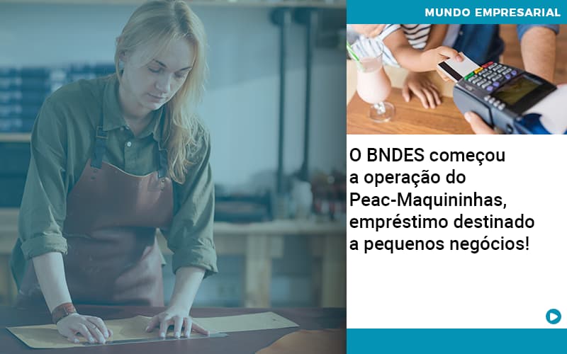 O Bndes Começou A Operação Do Peac Maquininhas, Empréstimo Destinado A Pequenos Negócios! - Carvalho Contadores