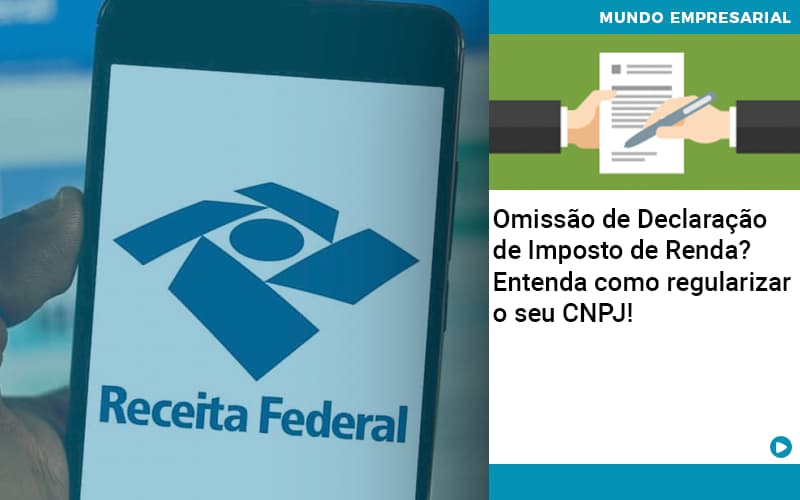 Omissao De Declaracao De Imposto De Renda Entenda Como Regularizar O Seu Cnpj - Carvalho Contadores