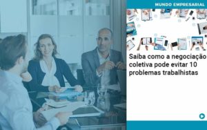 Saiba Como A Negociacao Coletiva Pode Evitar 10 Problemas Trabalhista Abrir Empresa Simples - Carvalho Contadores