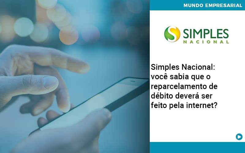 Simples Nacional Voce Sabia Que O Reparcelamento De Debito Devera Ser Feito Pela Internet Abrir Empresa Simples - Carvalho Contadores