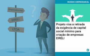 Projeto Visa A Retirada Da Exigência De Capital Social Mínimo Para Criação De Empresas Eireli Abrir Empresa Simples - Carvalho Contadores