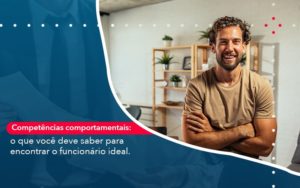 Competencias Comportamntais O Que Voce Deve Saber Para Encontrar O Funcionario Ideal Abrir Empresa Simples - Carvalho Contadores