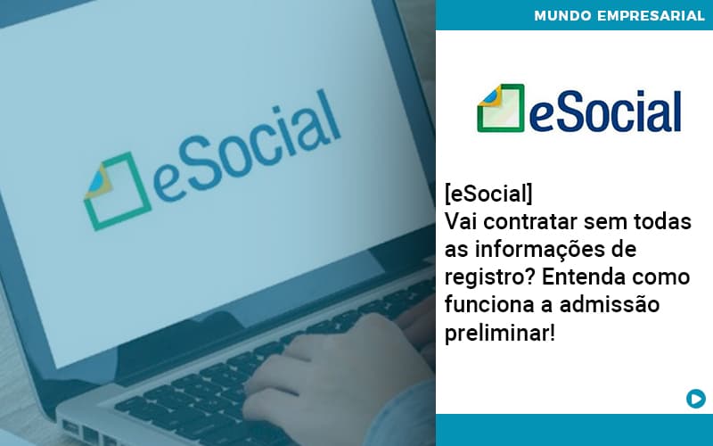 E Social Vai Contratar Sem Todas As Informacoes De Registro Entenda Como Funciona A Admissao Preliminar Abrir Empresa Simples - Carvalho Contadores