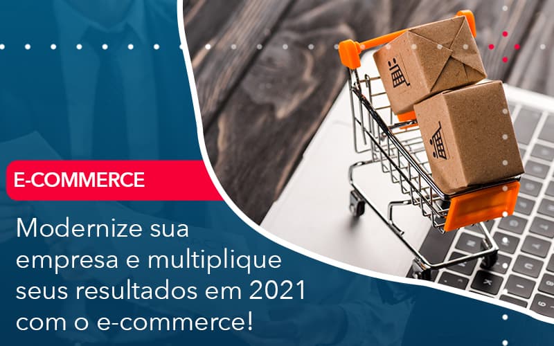 Modernize Sua Empresa E Multiplique Seus Resultados Em 2021 Com O E Commerce - Carvalho Contadores