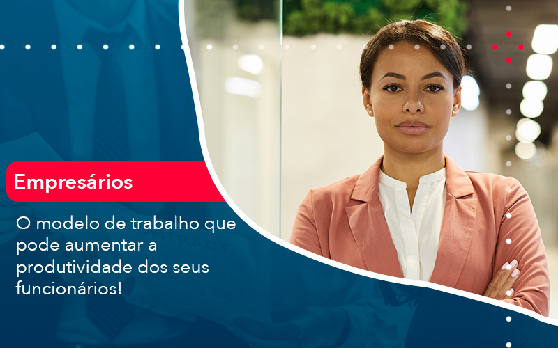 O Modelo De Trabalho Que Pode Aumentar A Produtividade Dos Seus Funcionarios - Carvalho Contadores