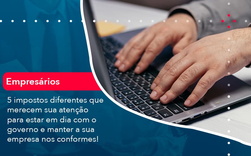 5 Impostos Diferentes Que Merecem Sua Atencao Para Estar En Dia Com O Governo E Manter A Sua Empresa Nos Conformes 1 - Carvalho Contadores