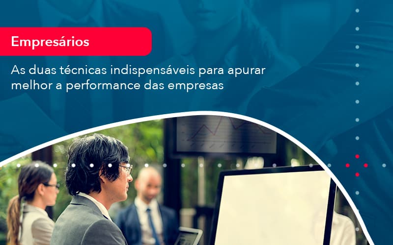 As Duas Tecnicas Indispensaveis Para Apurar Melhor A Performance Das Empresa 1 - Carvalho Contadores