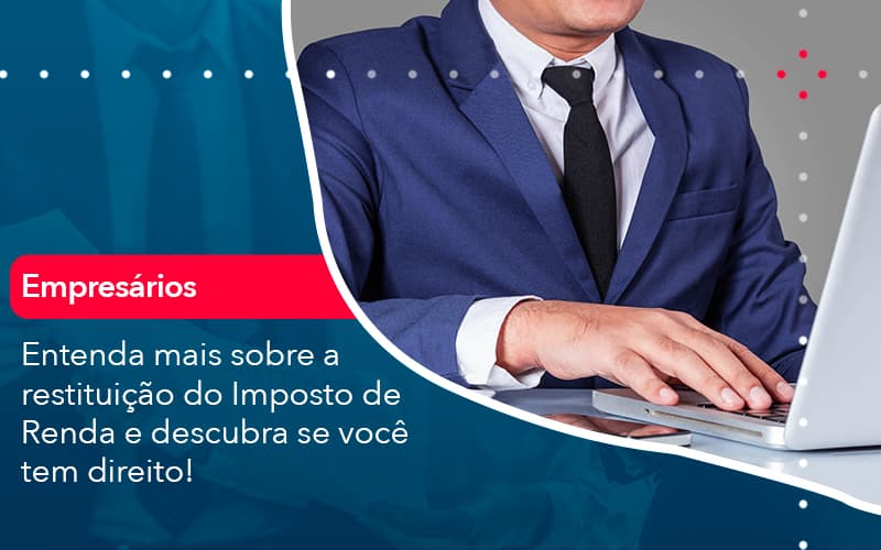 Entenda Mais Sobre A Restituicao Do Imposto De Renda E Descubra Se Voce Tem Direito 1 - Carvalho Contadores