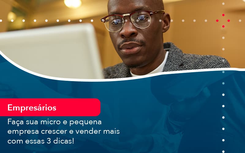 Faca Sua Micro E Pequena Empresa Crescer E Vender Mais Com Estas 3 Dicas 1 - Carvalho Contadores