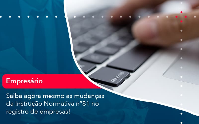 Saiba Agora Mesmo As Mudancas Da Instrucao Normativa N 81 No Registro De Empresas 1 - Carvalho Contadores