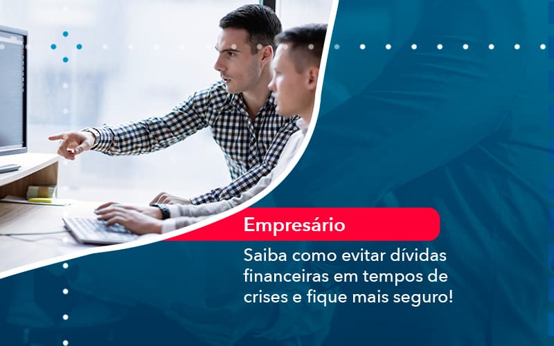 Saiba Como Evitar Dividas Financeiras Em Tempos De Crises E Fique Mais Seguro 1 - Carvalho Contadores