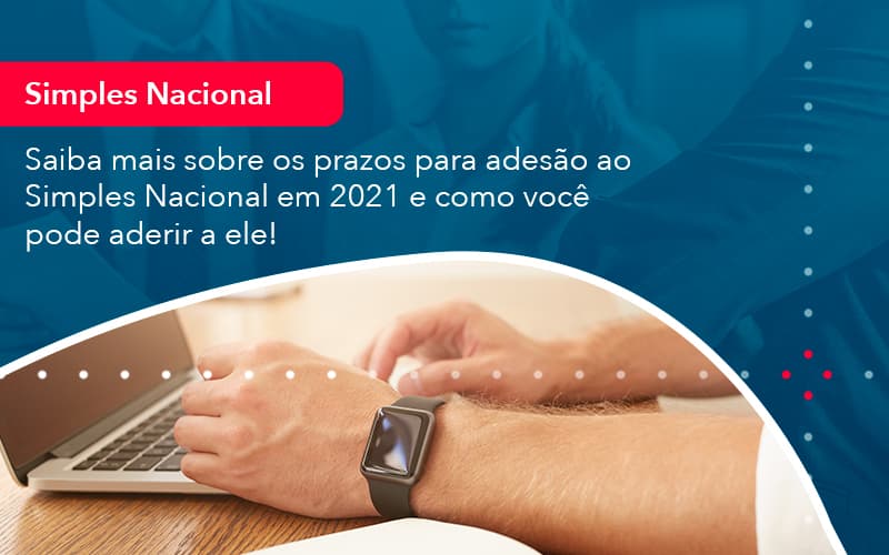 Saiba Mais Sobre Os Prazos Para Adesao Ao Simples Nacional Em 2021 E Como Voce Pode Aderir A Ele 1 - Carvalho Contadores