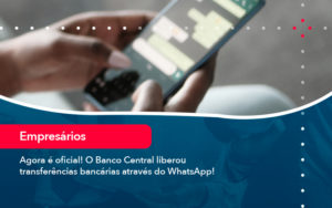 Agora E Oficial O Banco Central Liberou Transferencias Bancarias Atraves Do Whatsapp - Carvalho Contadores