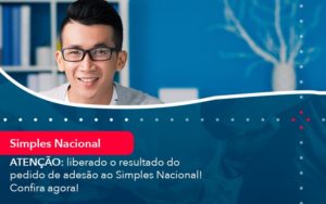 Atencao Liberado O Resultado Do Pedido De Adesao Ao Simples Nacional Confira Agora 1 - Carvalho Contadores