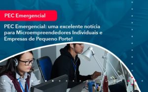 Pec Emergencial Uma Excelente Noticia Para Microempreendedores Individuais E Empresas De Pequeno Porte 1 - Carvalho Contadores