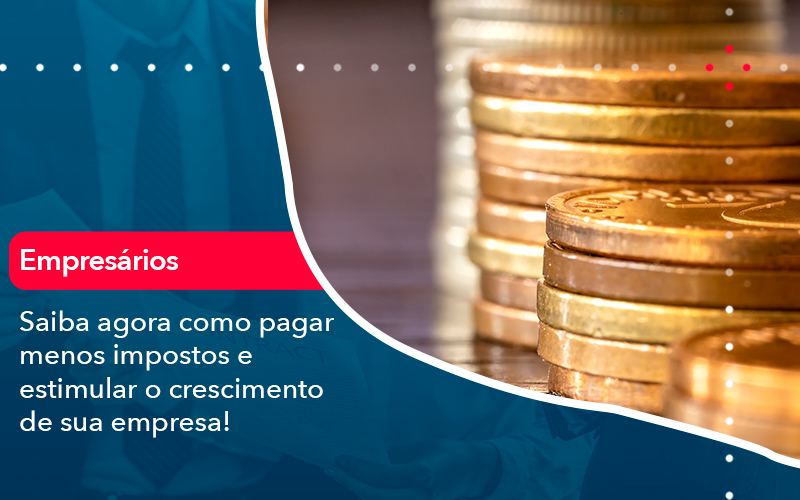 Saiba Agora Como Pagar Menos Impostos E Estimular O Crescimento De Sua Empres - Carvalho Contadores