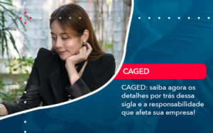 Caged Saiba Agora Os Detalhes Por Tras Dessa Sigla E A Responsabilidade Que Afeta Sua Empresa - Carvalho Contadores