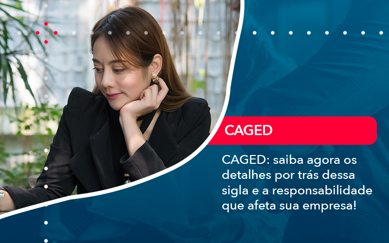 Caged Saiba Agora Os Detalhes Por Tras Dessa Sigla E A Responsabilidade Que Afeta Sua Empresa - Carvalho Contadores