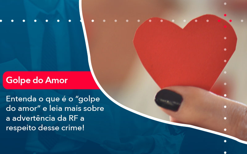 Entenda O Que E O Golpe Do Amor E Leia Mais Sobre A Advertencia Da Rf A Respeito Desse Crime 1 - Carvalho Contadores