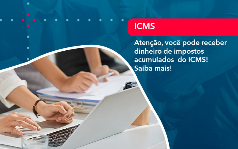 Atencao Voce Pode Receber Dinheiro De Impostos Acumulados Do Icms 1 - Carvalho Contadores