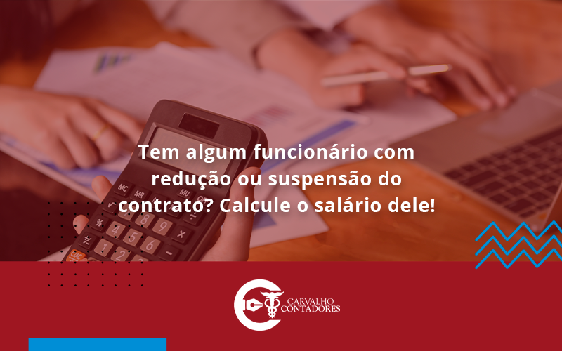 Voce Tem Algum Funcionario Com Reducao Ou Suspensao Do Contrato Veja Aqui Como Calcular O Salario Dele - Carvalho Contadores