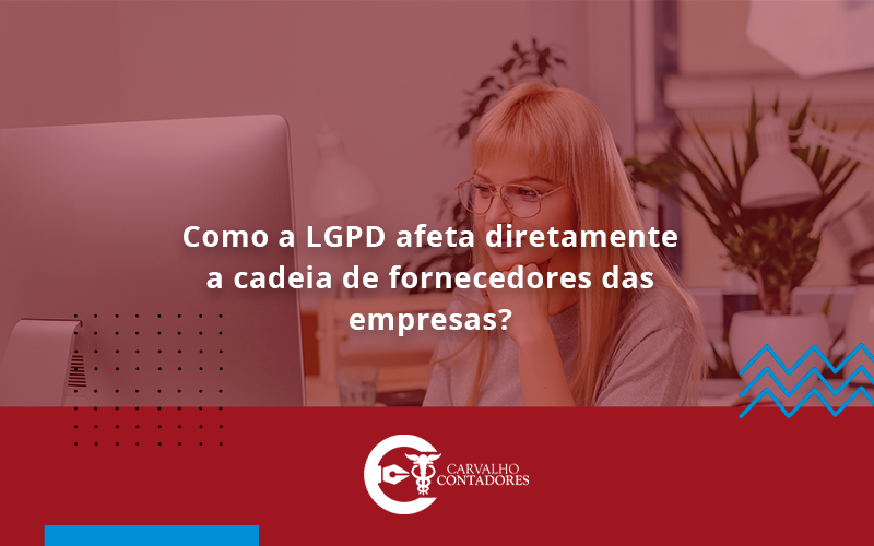 Como A Lgpd Afeta Diretamente A Cadeia De Fornecedores Das Empresas Carvalho - Carvalho Contadores