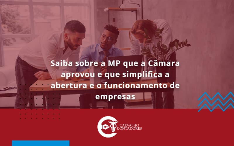 Saiba Mais Sobre A Mp Que A Câmara Aprovou E Que Simplifica A Abertura E O Funcionamento De Empresas Carvalho - Carvalho Contadores