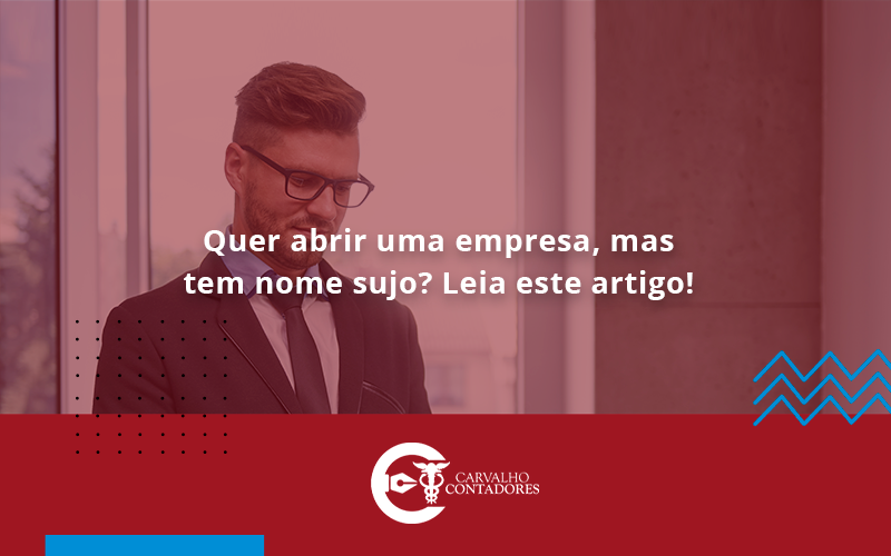 Quer Abrir Uma Empresa Mas Tem Nome Sujo Leia Este Artigo Carvalho - Carvalho Contadores